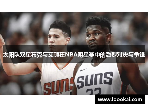 太阳队双星布克与艾顿在NBA明星赛中的激烈对决与争锋